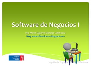Software de Negocios I
    Ing. María Eugenia Morales Villanueva
    Blog: www.ofimatica1sn1.blogspot.com
 