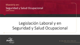 Legislación Laboral y en
Seguridad y Salud Ocupacional
Maestría en:
Seguridad y Salud Ocupacional
100% Online
 