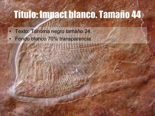 Título: Impact blanco. Tamaño 44
• Texto: Tahoma negro tamaño 24.
• Fondo blanco 70% transparencia.
 