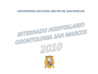 UNIVERSIDAD NACIONAL MAYOR DE SAN MARCOS INTERNADO HOSPITALARIO ODONTOLOGIA SAN MARCOS2010    