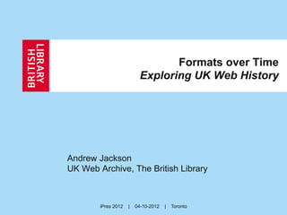 Formats over Time
                           Exploring UK Web History




Andrew Jackson
UK Web Archive, The British Library



        iPres 2012   |   04-10-2012   |   Toronto
 