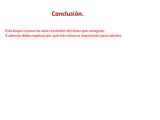 Conclusión.

Esta diapo resume las ideas centrales del tema que escogiste.
Y además debes explicar por qué éste tema es importante para ustedes.
 