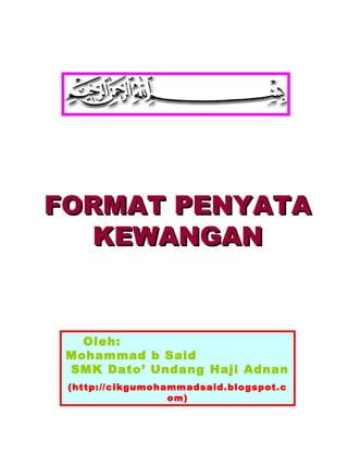 FORMAT PENYATAFORMAT PENYATA
KEWANGANKEWANGAN
Oleh:
Mohammad b Said
SMK Dato’ Undang Haji Adnan
(http://cikgumohammadsaid.blogspot.c
om)
 