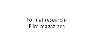 Format research-
Film magazines
 