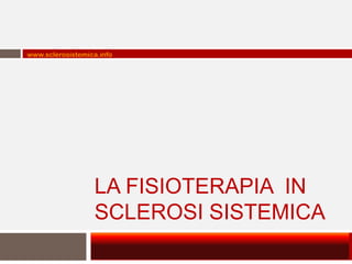 www.sclerosistemica.info




                  LA FISIOTERAPIA IN
                  SCLEROSI SISTEMICA
 