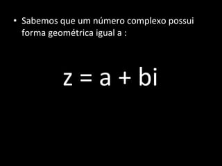Sabemos que um número complexo possui forma geométrica igual a : z = a + bi 