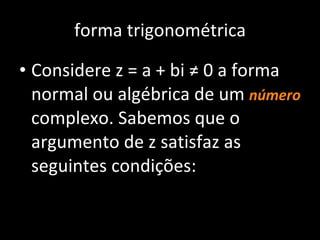 forma trigonométrica Considere z = a + bi ≠ 0 a forma normal ou algébrica de um  número   complexo. Sabemos que o argumento de z satisfaz as seguintes condições: 