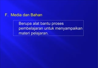 Berupa alat bantu proses
pembelajaran untuk menyampaikan
materi pelajaran.
F. Media dan Bahan
 
