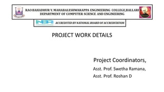 PROJECT WORK DETAILS
Project Coordinators,
Asst. Prof. Swetha Ramana,
Asst. Prof. Roshan D
 