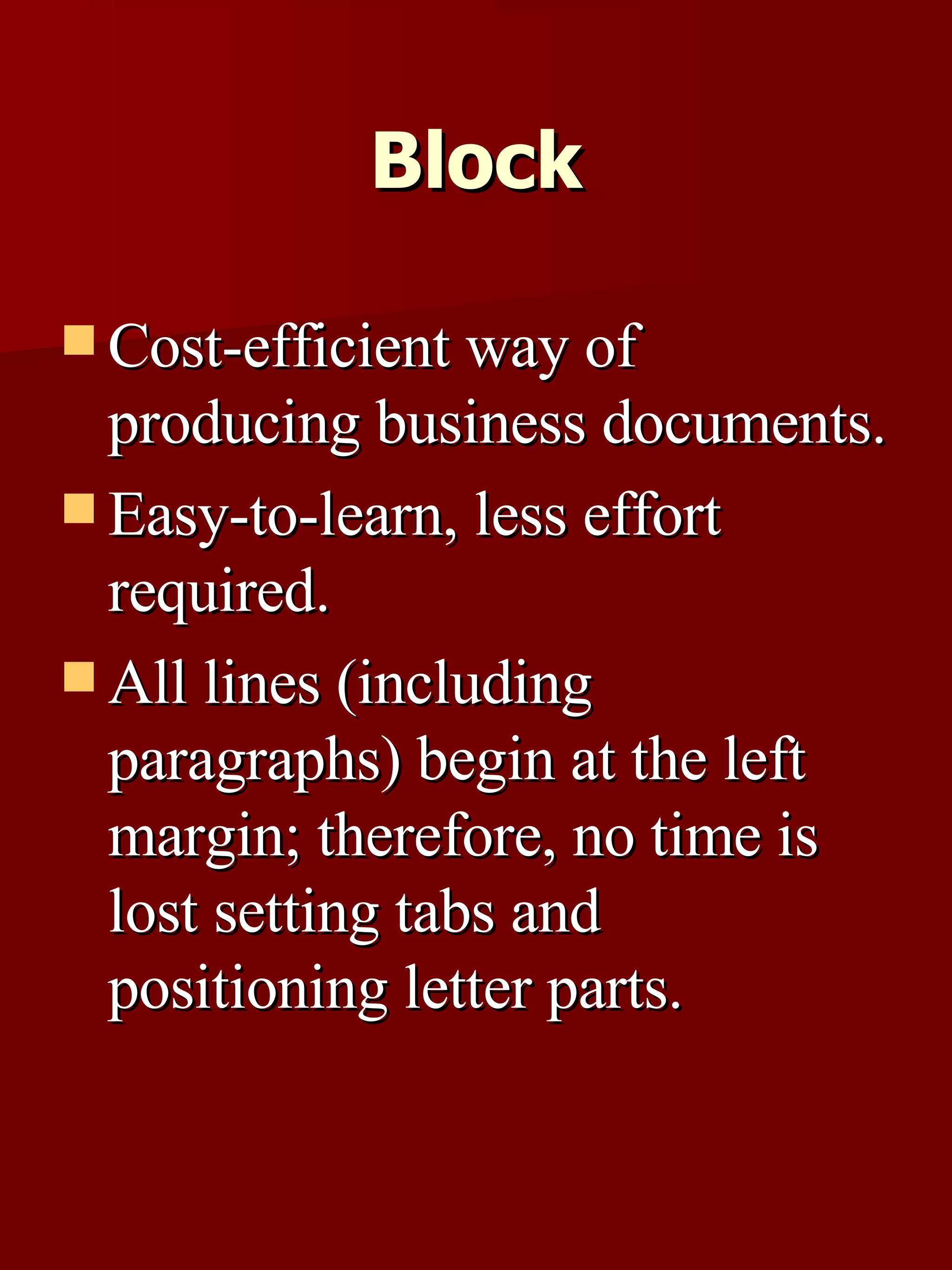 Block Cost-efficient way of producing business documents. Easy-to-learn, less effort required.  All lines (including paragraphs) begin at the left margin; therefore, no time is lost setting tabs and positioning letter parts. 