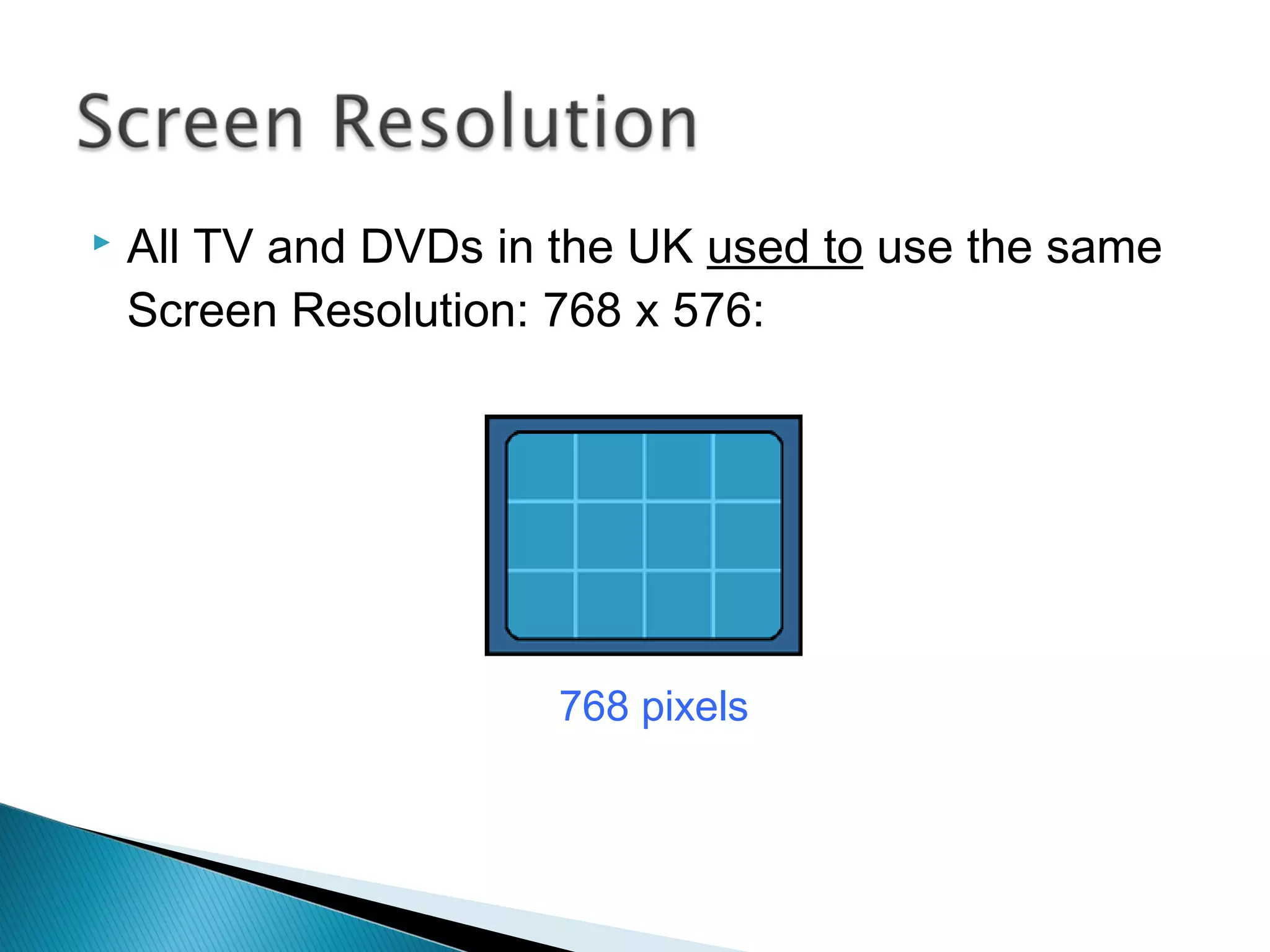  It doesn't matter if you watch TV on a 12” portable
or fill a wall with a video projector – you don’t get
any more pixels!
 