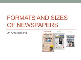FORMATS AND SIZES
OF NEWSPAPERS
Dr. Amaresh Jha
 