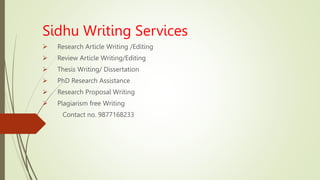 Sidhu Writing Services
 Research Article Writing /Editing
 Review Article Writing/Editing
 Thesis Writing/ Dissertation
 PhD Research Assistance
 Research Proposal Writing
 Plagiarism free Writing
Contact no. 9877168233
 