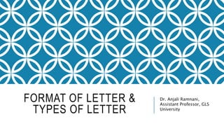 FORMAT OF LETTER &
TYPES OF LETTER
Dr. Anjali Ramnani,
Assistant Professor, GLS
University
 