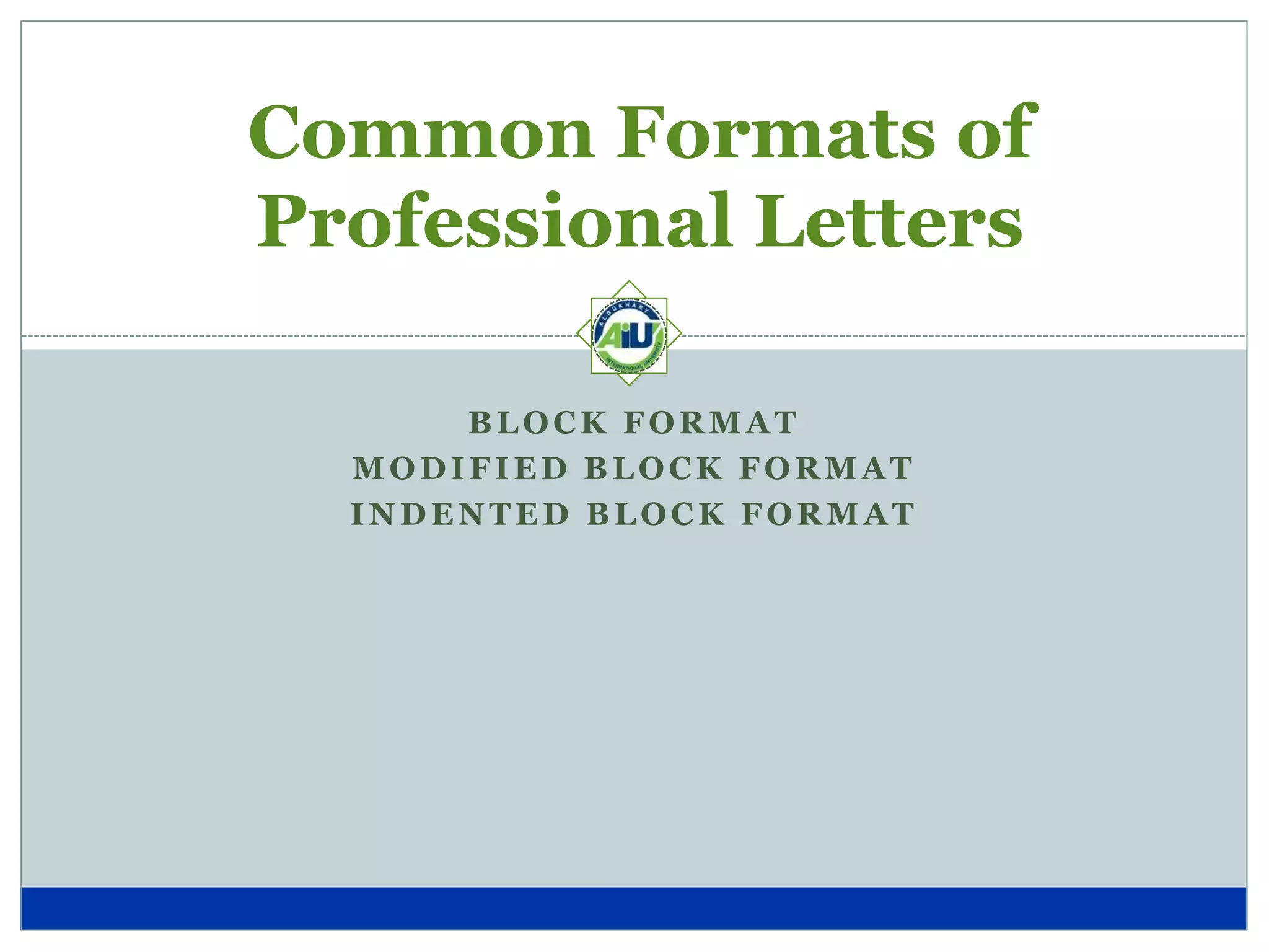 Common Formats of
Professional Letters
BLOCK FORMAT
MODIFIED BLOCK FORMAT
INDENTED BLOCK FORMAT