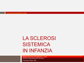 www.sclerosistemica.info




                  LA SCLEROSI
                  SISTEMICA
                  IN INFANZIA
                  Pediatr Clin N Am 52 (2005) 521 – 545 –
                  Sindromi Sclerodermiche Giovanili
                  Francesco Zulian, MD
 