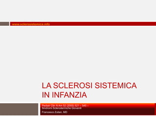 www.sclerosistemica.info




                  LA SCLEROSI SISTEMICA
                  IN INFANZIA
                  Pediatr Clin N Am 52 (2005) 521 – 545 –
                  Sindromi Sclerodermiche Giovanili
                  Francesco Zulian, MD
 