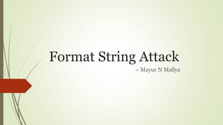 Format String Attack
~ Mayur N Mallya
 