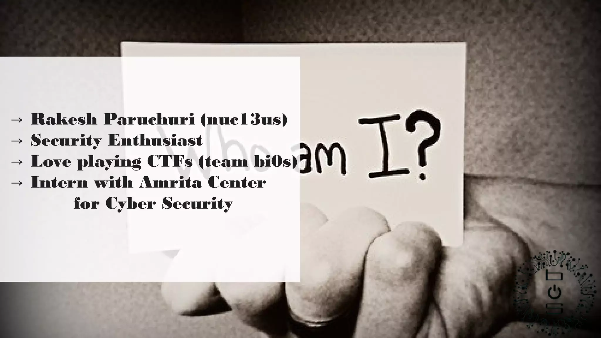 → Rakesh Paruchuri (nuc13us)
Security Enthusiast→
Love playing CTFs (team bi0s)→
Intern with Amrita Center→
for Cyber Security
 