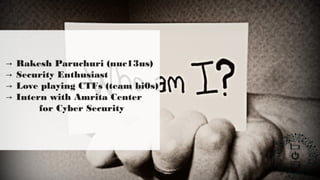 → Rakesh Paruchuri (nuc13us)
Security Enthusiast→
Love playing CTFs (team bi0s)→
Intern with Amrita Center→
for Cyber Security
 