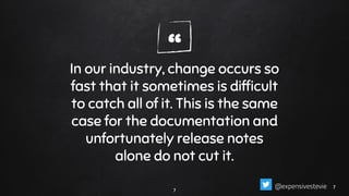 “In our industry, change occurs so
fast that it sometimes is difﬁcult
to catch all of it. This is the same
case for the documentation and
unfortunately release notes
alone do not cut it.
7
77@expensivestevie
 