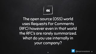 “The open source (OSS) world
uses Requests For Comments
(RFC) however even in that world
the RFC’s are rarely summarized.
What do you use internally in
your company?
8
88@expensivestevie
 