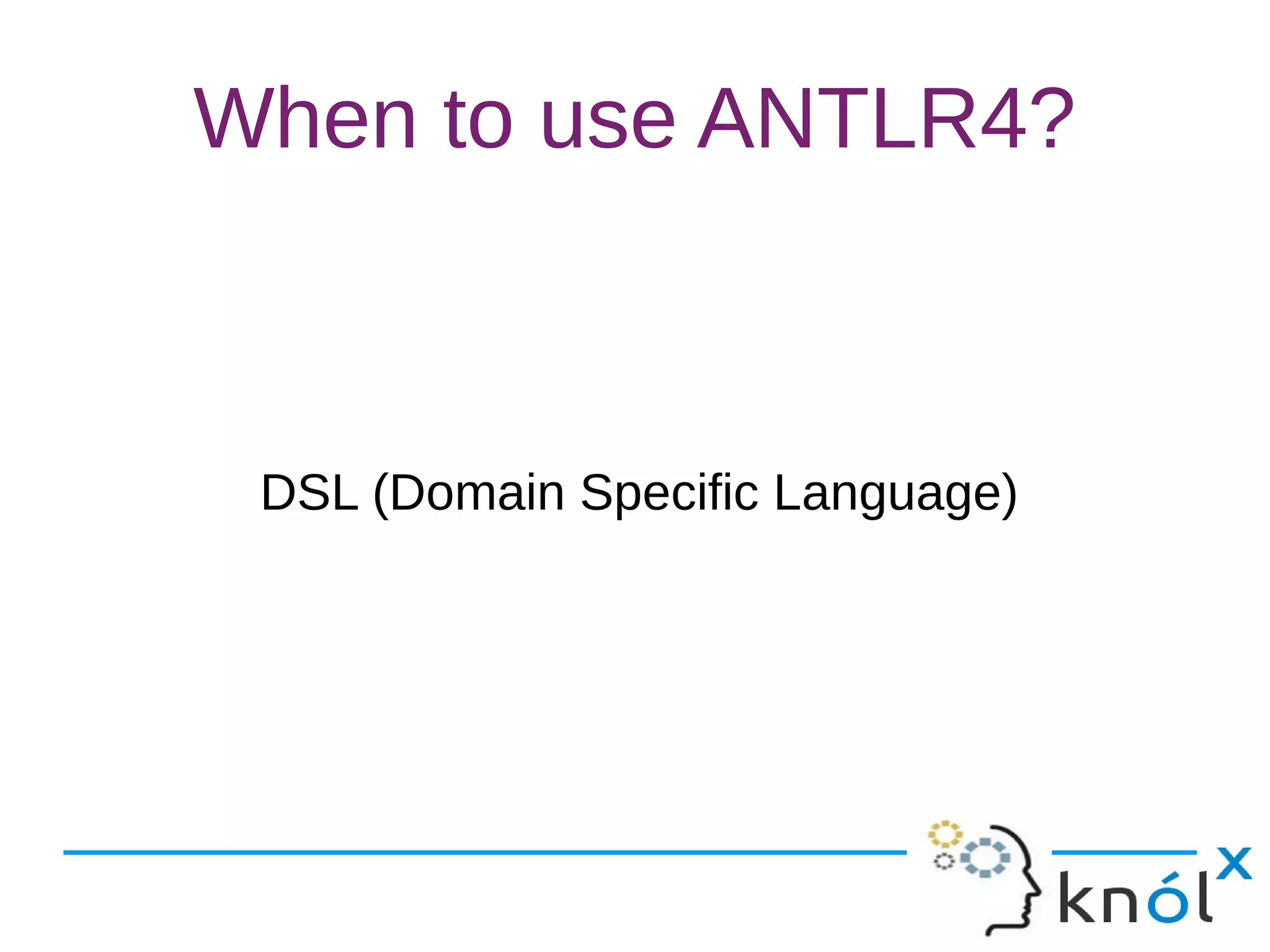 When to use ANTLR4?
DSL (Domain Specific Language)
 