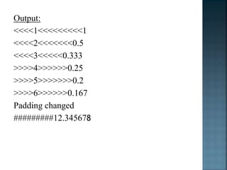 Output:
<<<<1<<<<<<<<<1
<<<<2<<<<<<<0.5
<<<<3<<<<<0.333
>>>>4>>>>>>0.25
>>>>5>>>>>>>0.2
>>>>6>>>>>>0.167
Padding changed
#########12.345678
 