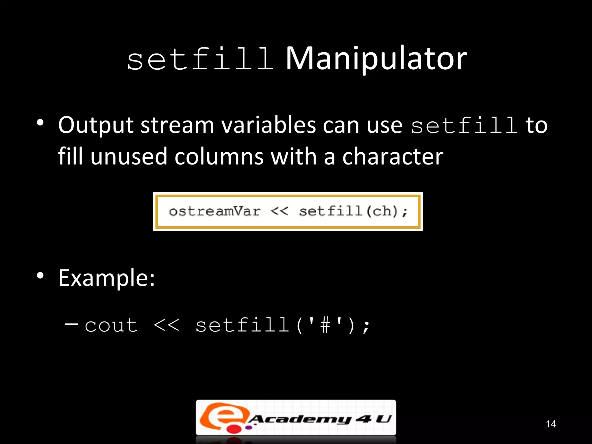 setfill Manipulator
• Output stream variables can use setfill to
  fill unused columns with a character



• Example:
  – cout << setfill('#');



                                           14
 