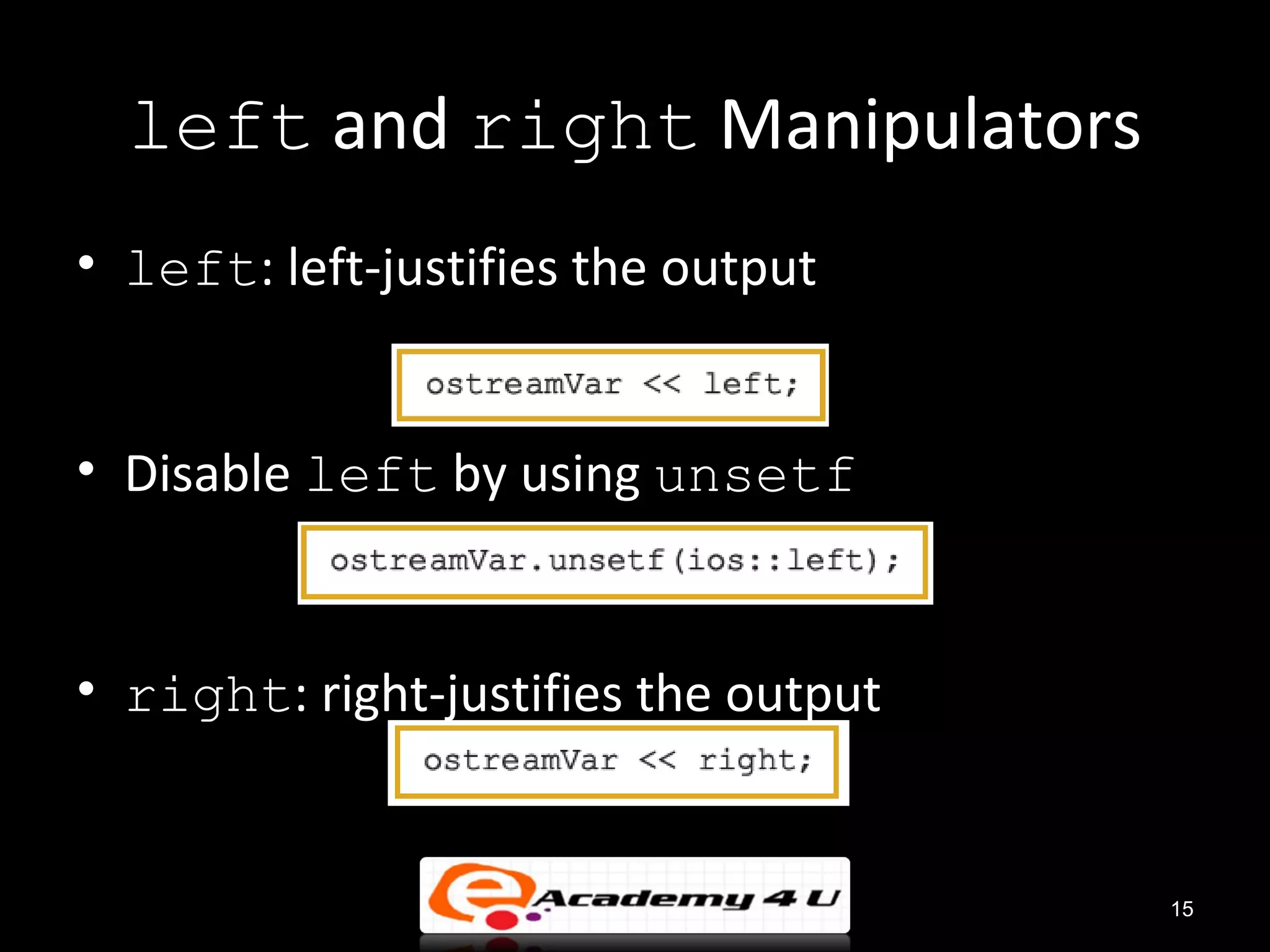 left and right Manipulators
• left: left-justifies the output


• Disable left by using unsetf


• right: right-justifies the output


                                      15
 