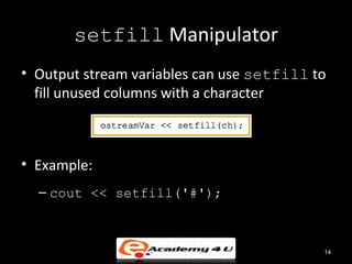 setfill Manipulator
• Output stream variables can use setfill to
  fill unused columns with a character



• Example:
  – cout << setfill('#');



                                           14
 