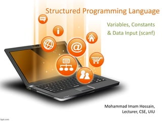 Structured Programming Language
Variables, Constants
& Data Input (scanf)
Mohammad Imam Hossain,
Lecturer, CSE, UIU
 