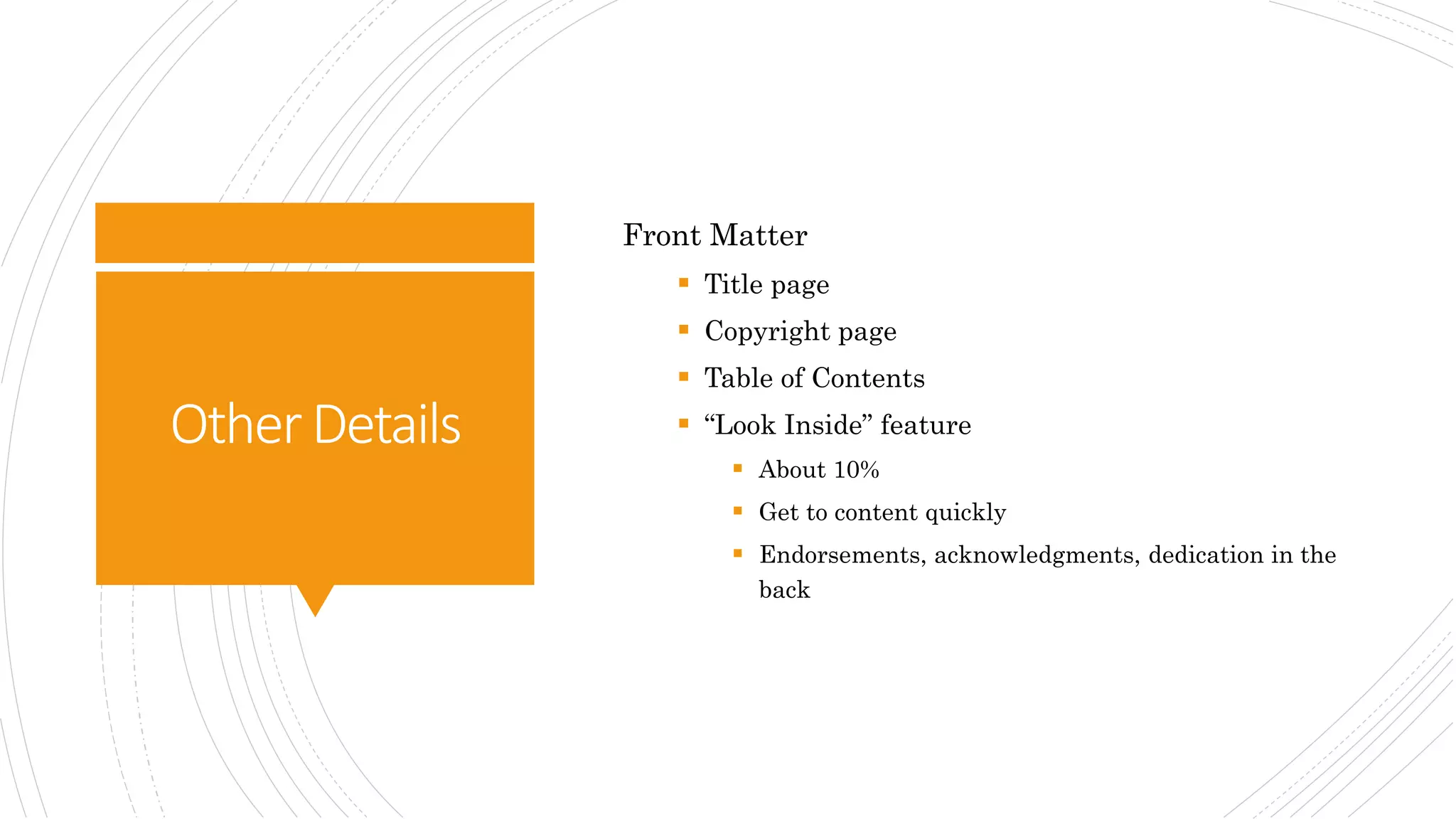 OtherDetails
Front Matter
 Title page
 Copyright page
 Table of Contents
 “Look Inside” feature
 About 10%
 Get to content quickly
 Endorsements, acknowledgments, dedication in the
back
 