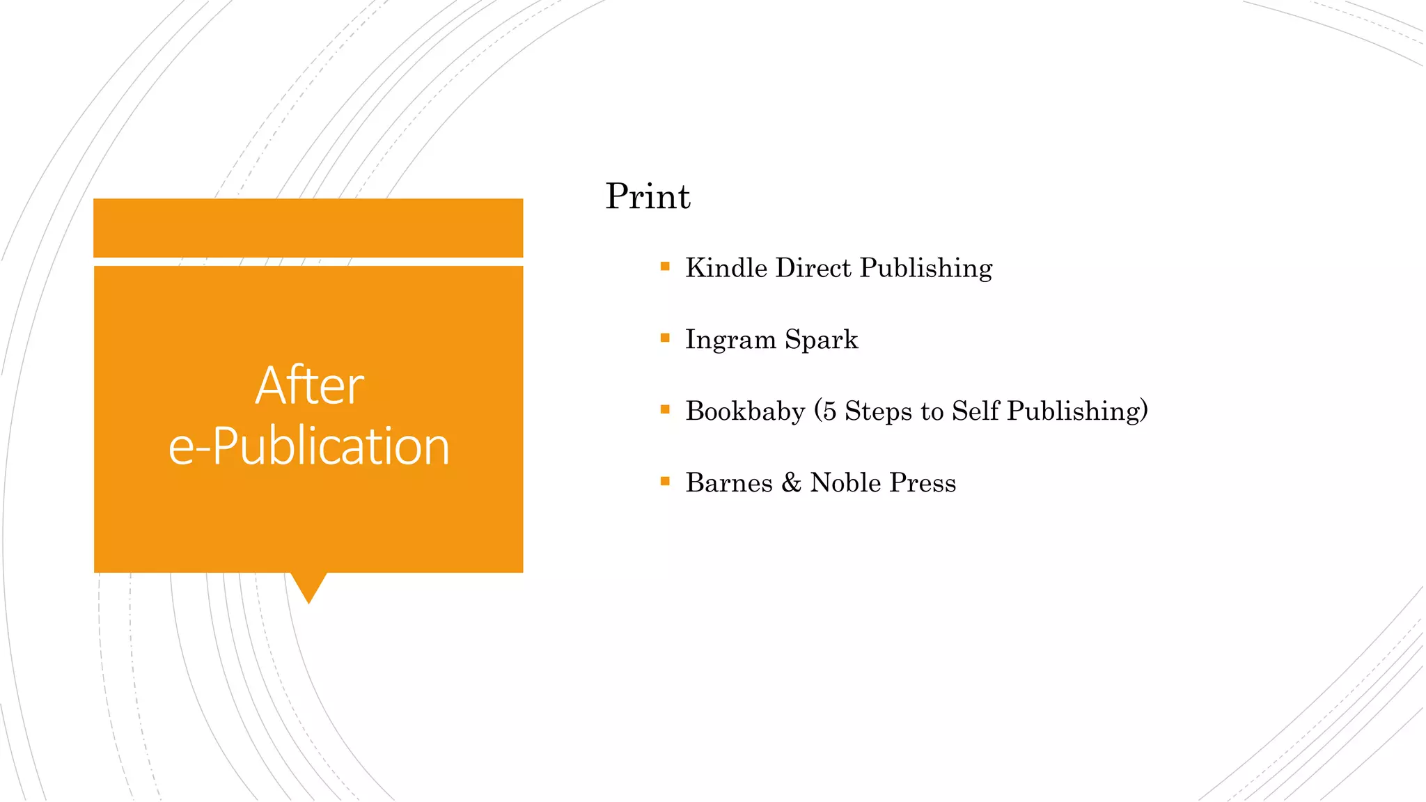 After
e-Publication
Print
 Kindle Direct Publishing
 Ingram Spark
 Bookbaby (5 Steps to Self Publishing)
 Barnes & Noble Press
 