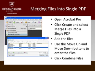 Merging Files into Single PDFOpen Acrobat ProClick Create and select Merge Files into a Single PDFAdd the filesUse the Move Up and Move Down buttons to order the filesClick Combine Files