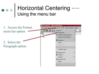 Horizontal Centering
Using the menu bar
1. Access the Format
menu bar option
2. Select the
Paragraph option
 