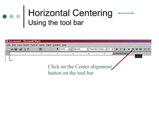 Horizontal Centering
Using the tool bar
Click on the Center alignment
button on the tool bar
 