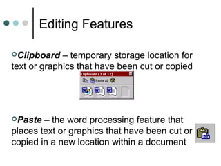 Editing Features
Paste – the word processing feature that
places text or graphics that have been cut or
copied in a new location within a document
Clipboard – temporary storage location for
text or graphics that have been cut or copied
 