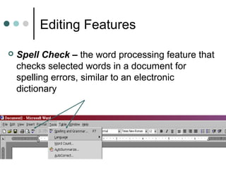 Editing Features
 Spell Check – the word processing feature that
checks selected words in a document for
spelling errors, similar to an electronic
dictionary
 