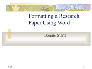 Formatting a Research
           Paper Using Word

                 Bonnie Startt




04/04/13                           1
 