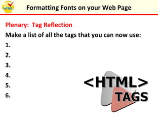 Plenary: Tag Reflection
Make a list of all the tags that you can now use:
1.
2.
3.
4.
5.
6.
Formatting Fonts on your Web Page
 