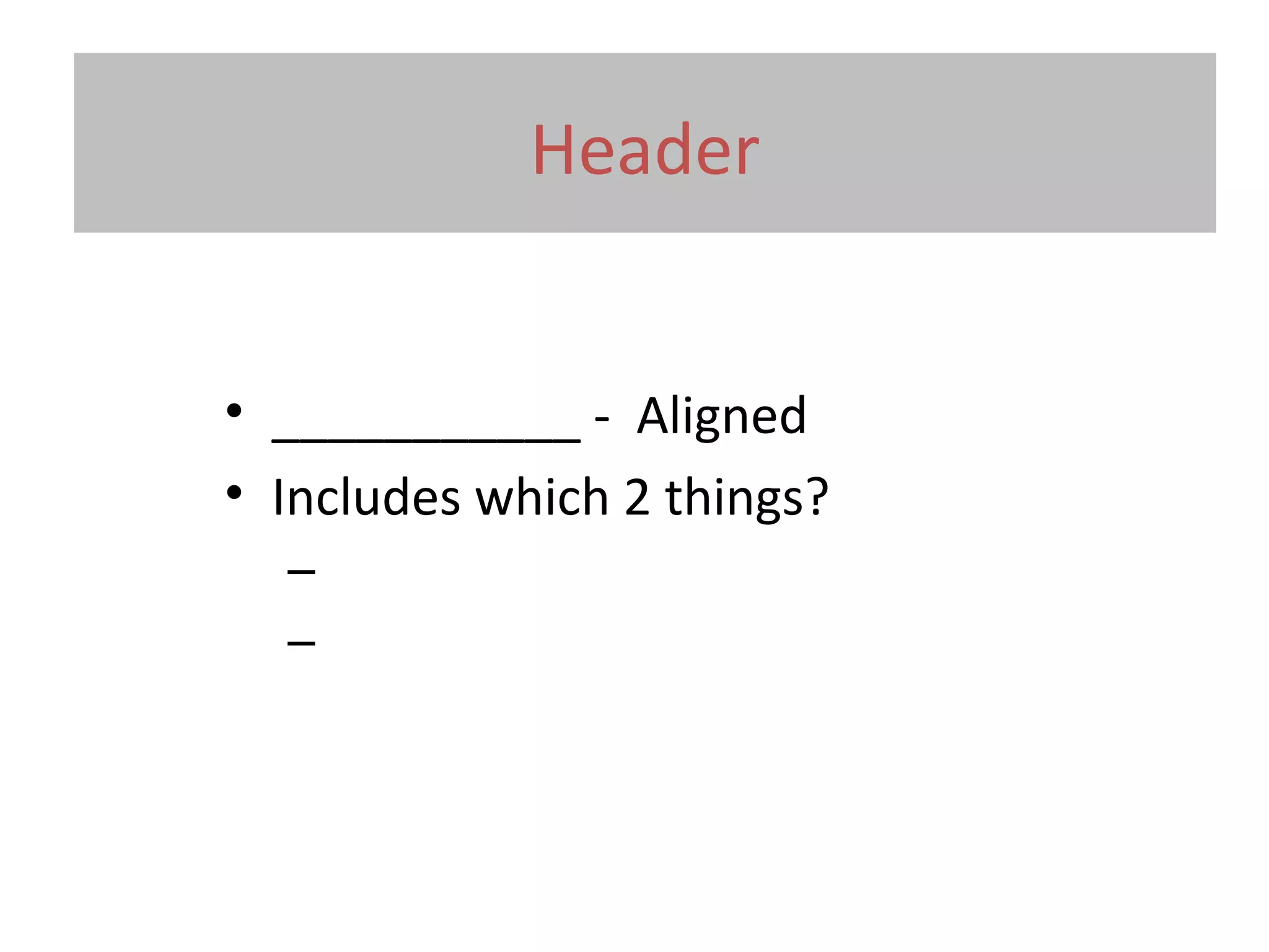 Header
• ___________ - Aligned
• Includes which 2 things?
–
–