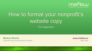 How to format your
nonprofit’s website copy
For beginners
Marlene Oliveira www.moflow.ca
Copywriter and communications consultant @mo_flow
 