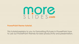 PowerPoint theme tutorial.

This tutorial explains to you to Formatting Pictures in PowerPoint how
to use our PowerPoint themes for best productivity and presentation.
 