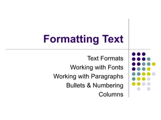 Formatting Text Text Formats Working with Fonts Working with Paragraphs Bullets & Numbering Columns 