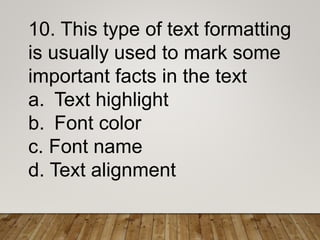 10. This type of text formatting
is usually used to mark some
important facts in the text
a. Text highlight
b. Font color
c. Font name
d. Text alignment
 