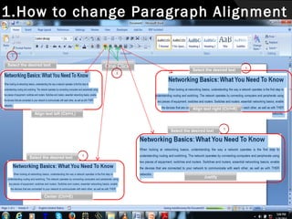 1.How to change Paragraph Alignment
1

Select the desired text

One Click
2

Select the desired text

Align text right (Ctrl+R)
Align text left (Ctrl+L)

Select the desired text

Select the desired text

1

Justify

Center (Ctrl+E)

1

1

 