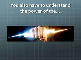 You also have to understand
the power of the…
 