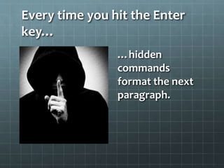 Every time you hit the Enter
key…
…hidden
commands
format the next
paragraph.
 