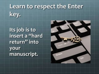 Learn to respect the Enter
key.
Its job is to
insert a “hard
return” into
your
manuscript.
 